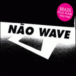 NÃO WAVE – Brazil Post Punk 1982-1988 V.A.